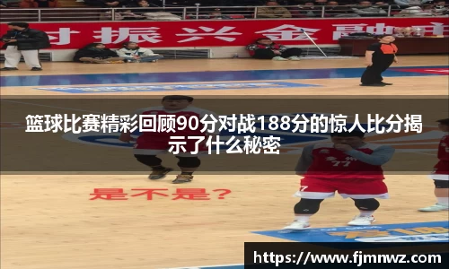 篮球比赛精彩回顾90分对战188分的惊人比分揭示了什么秘密