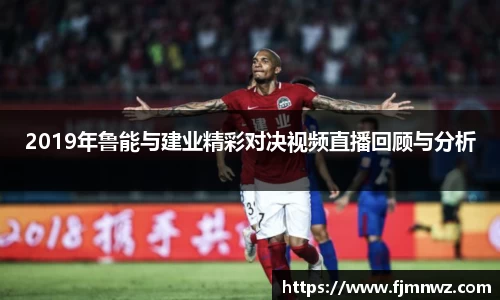 2019年鲁能与建业精彩对决视频直播回顾与分析